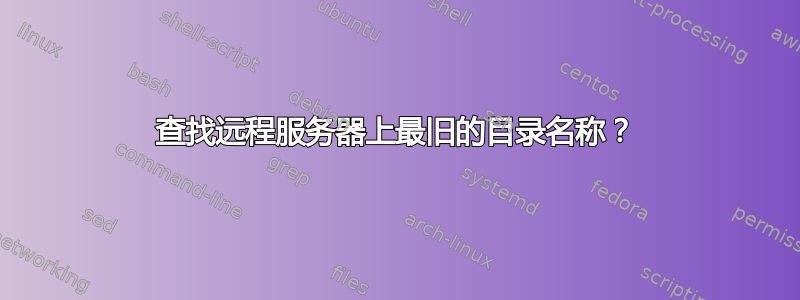 查找远程服务器上最旧的目录名称？