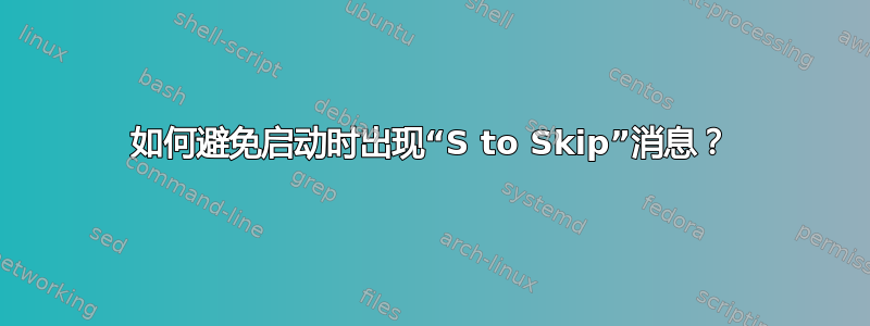 如何避免启动时出现“S to Skip”消息？