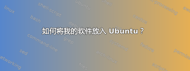 如何将我的软件放入 Ubuntu？