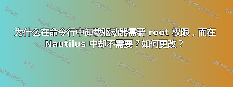 为什么在命令行中卸载驱动器需要 root 权限，而在 Nautilus 中却不需要？如何更改？