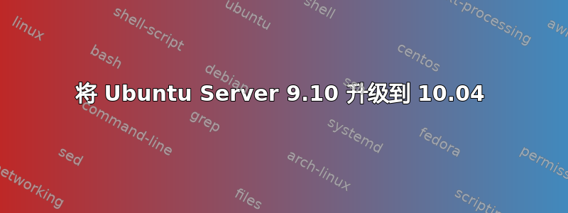 将 Ubuntu Server 9.10 升级到 10.04