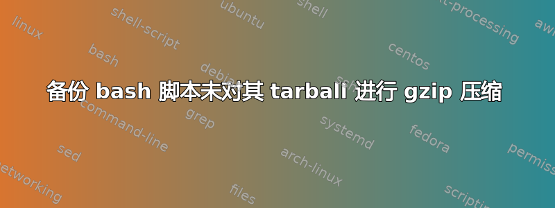 备份 bash 脚本未对其 tarball 进行 gzip 压缩