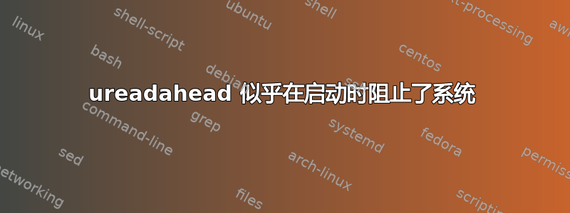 ureadahead 似乎在启动时阻止了系统