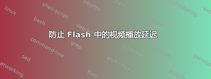 防止 Flash 中的视频播放延迟 