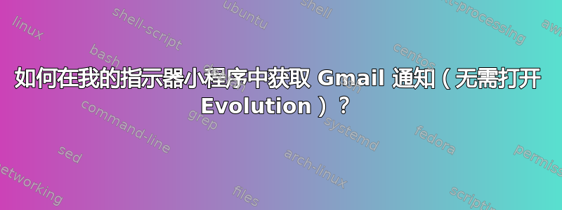 如何在我的指示器小程序中获取 Gmail 通知（无需打开 Evolution）？