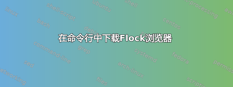 在命令行中下载Flock浏览器