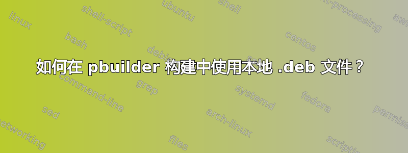 如何在 pbuilder 构建中使用本地 .deb 文件？