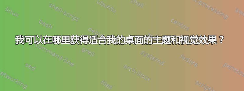 我可以在哪里获得适合我的桌面的主题和视觉效果？