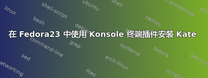 在 Fedora23 中使用 Konsole 终端插件安装 Kate