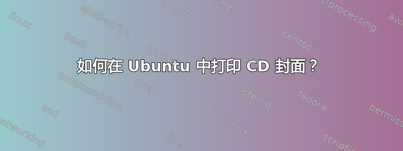 如何在 Ubuntu 中打印 CD 封面？