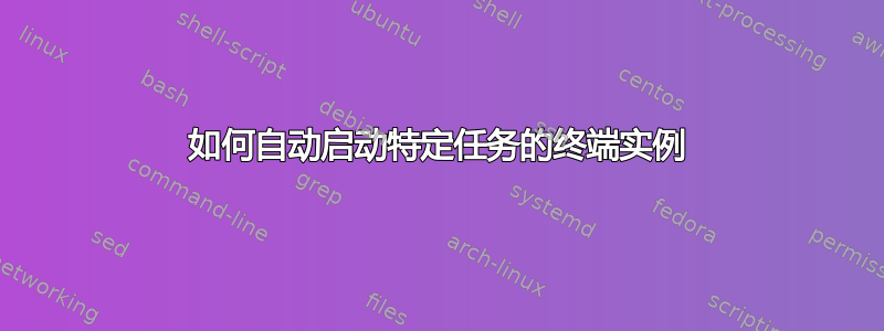 如何自动启动特定任务的终端实例