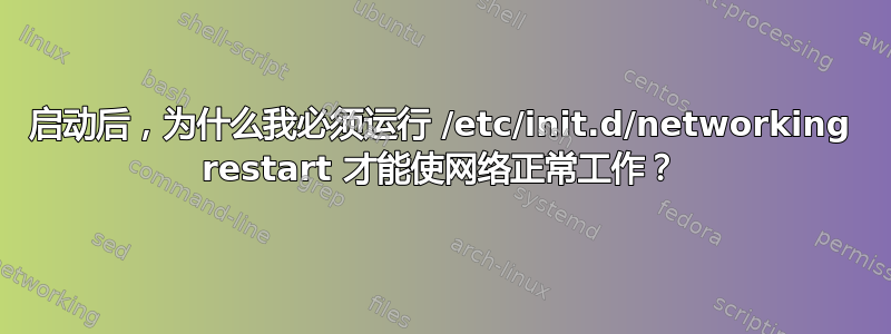 启动后，为什么我必须运行 /etc/init.d/networking restart 才能使网络正常工作？