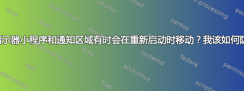 为什么我的时钟、指示器小程序和通知区域有时会在重新启动时移动？我该如何防止这种情况发生？