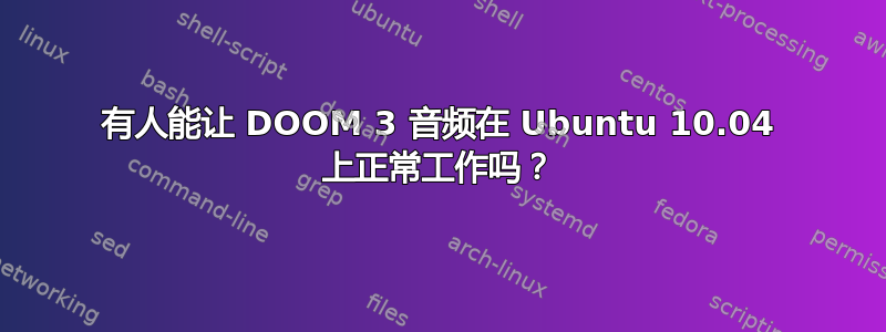 有人能让 DOOM 3 音频在 Ubuntu 10.04 上正常工作吗？