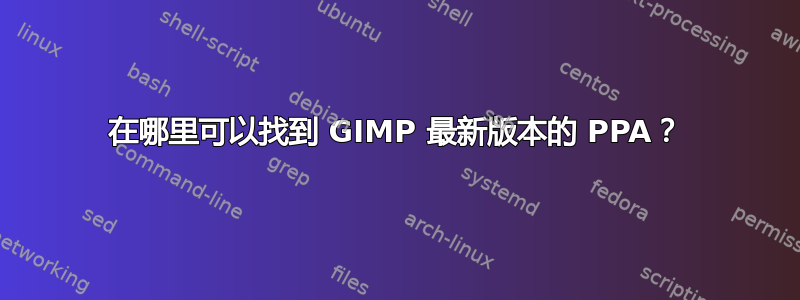 在哪里可以找到 GIMP 最新版本的 PPA？