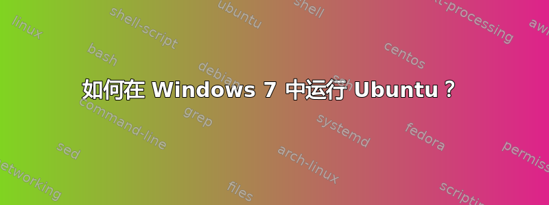 如何在 Windows 7 中运行 Ubuntu？