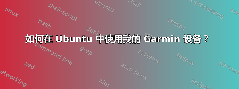 如何在 Ubuntu 中使用我的 Garmin 设备？