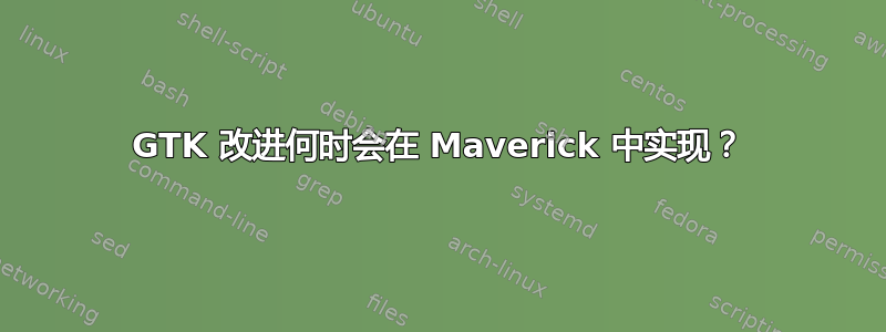 GTK 改进何时会在 Maverick 中实现？