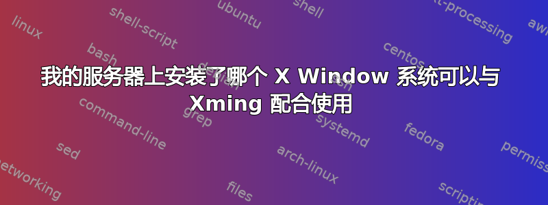 我的服务器上安装了哪个 X Window 系统可以与 Xming 配合使用