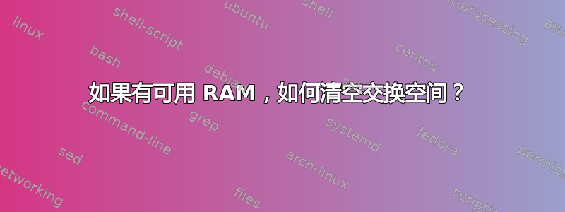 如果有可用 RAM，如何清空交换空间？