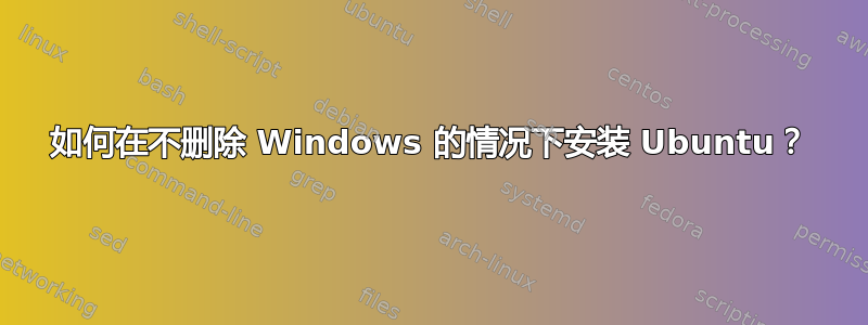 如何在不删除 Windows 的情况下安装 Ubuntu？