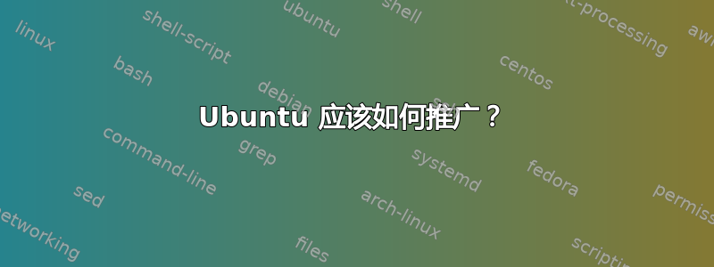 Ubuntu 应该如何推广？