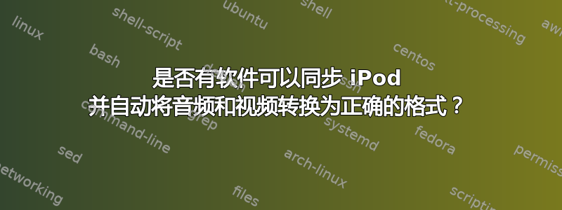 是否有软件可以同步 iPod 并自动将音频和视频转换为正确的格式？