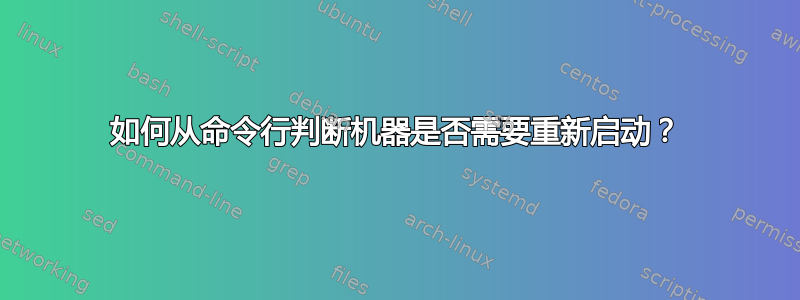 如何从命令行判断机器是否需要重新启动？