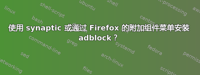 使用 synaptic 或通过 Firefox 的附加组件菜单安装 adblock？