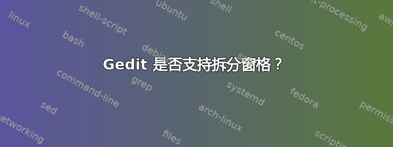 Gedit 是否支持拆分窗格？