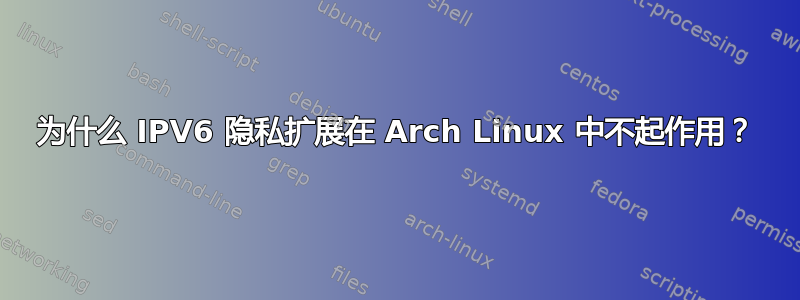 为什么 IPV6 隐私扩展在 Arch Linux 中不起作用？