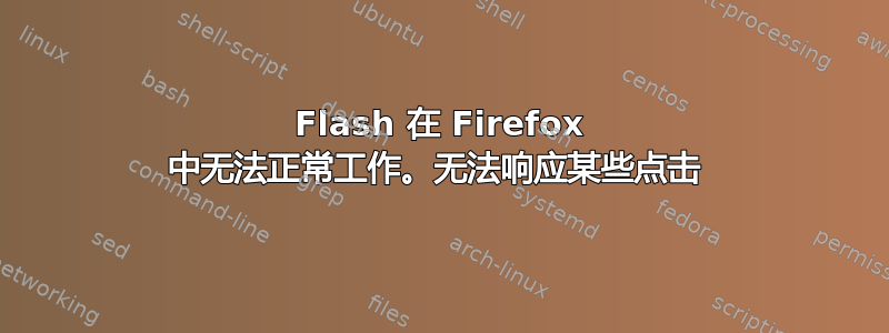 Flash 在 Firefox 中无法正常工作。无法响应某些点击 