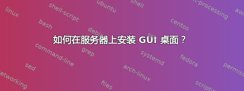 如何在服务器上安装 GUI 桌面？