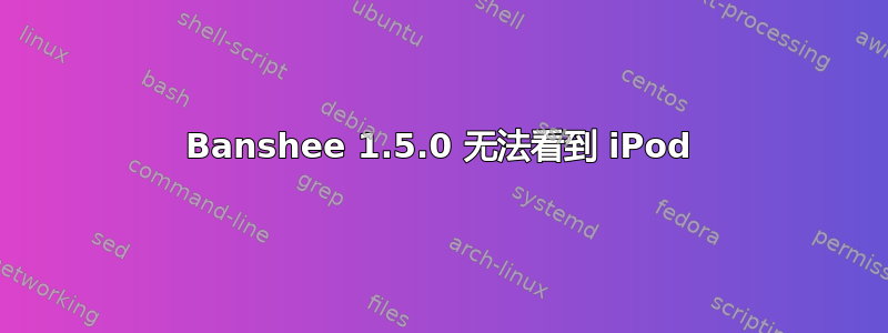 Banshee 1.5.0 无法看到 iPod