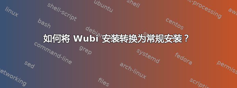 如何将 Wubi 安装转换为常规安装？