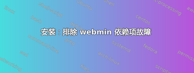 安装：排除 webmin 依赖项故障