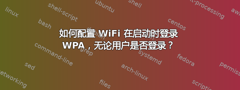 如何配置 WiFi 在启动时登录 WPA，无论用户是否登录？