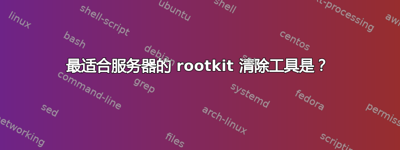 最适合服务器的 rootkit 清除工具是？