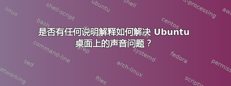 是否有任何说明解释如何解决 Ubuntu 桌面上的声音问题？