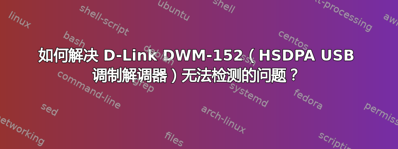 如何解决 D-Link DWM-152（HSDPA USB 调制解调器）无法检测的问题？