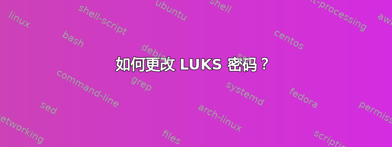 如何更改 LUKS 密码？