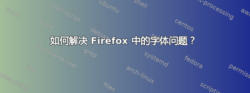 如何解决 Firefox 中的字体问题？