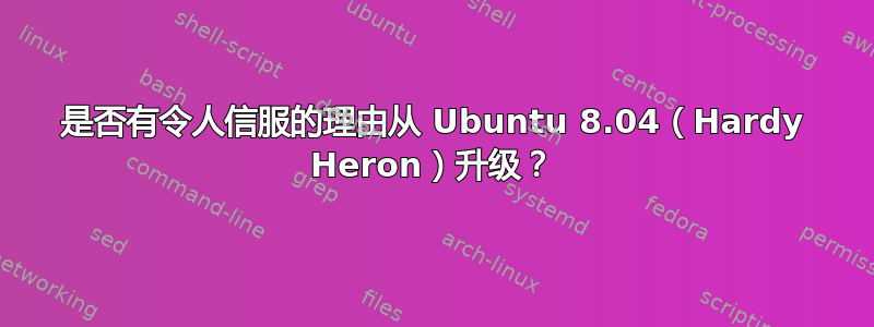 是否有令人信服的理由从 Ubuntu 8.04（Hardy Heron）升级？