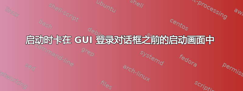 启动时卡在 GUI 登录对话框之前的启动画面中