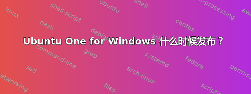 Ubuntu One for Windows 什么时候发布？