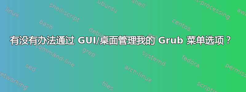 有没有办法通过 GUI/桌面管理我的 Grub 菜单选项？