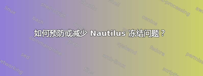 如何预防或减少 Nautilus 冻结问题？