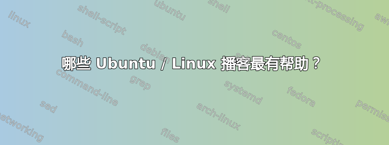 哪些 Ubuntu / Linux 播客最有帮助？