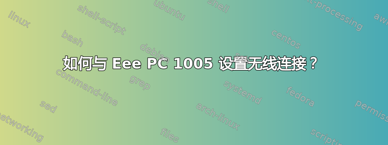 如何与 Eee PC 1005 设置无线连接？