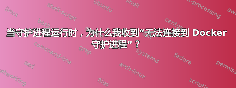 当守护进程运行时，为什么我收到“无法连接到 Docker 守护进程”？